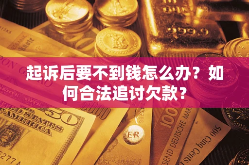 济南起诉后要不到钱怎么办？如何合法追讨欠款？