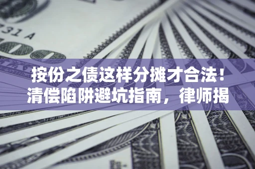 济南按份之债这样分摊才合法！清偿陷阱避坑指南，律师揭秘关键条款