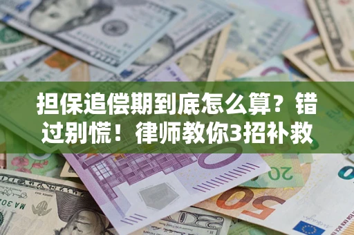 济南担保追偿期到底怎么算？错过别慌！律师教你3招补救