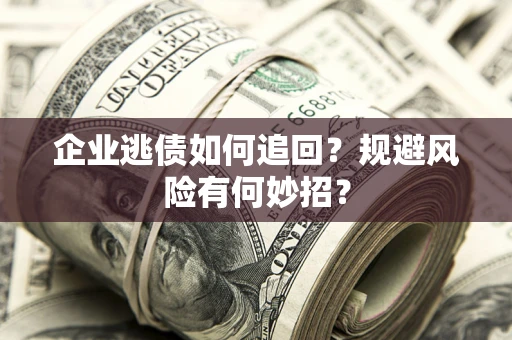 济南企业逃债如何追回？规避风险有何妙招？