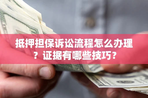 济南抵押担保诉讼流程怎么办理？证据有哪些技巧？