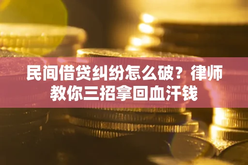 济南民间借贷纠纷怎么破？律师教你三招拿回血汗钱