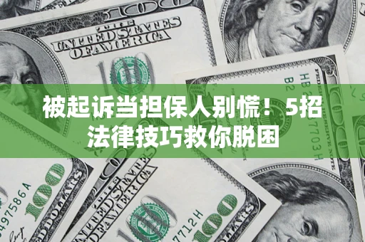 济南被起诉当担保人别慌！5招法律技巧救你脱困