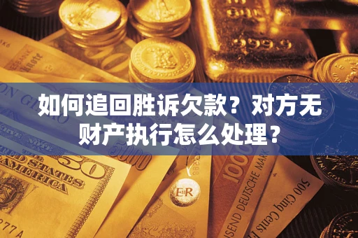 济南如何追回胜诉欠款？对方无财产执行怎么处理？