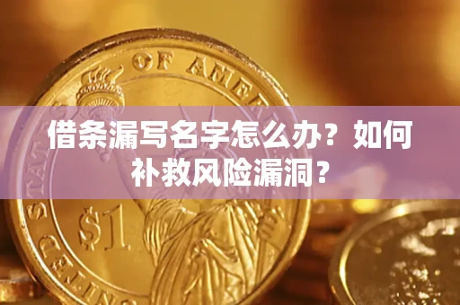 济南借条漏写名字怎么办？如何补救风险漏洞？
