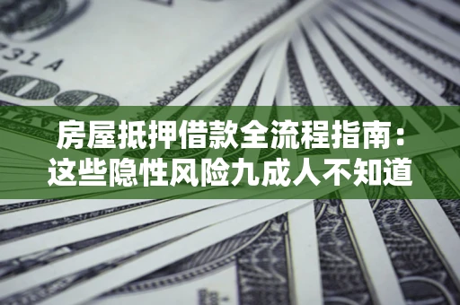 济南房屋抵押借款全流程指南：这些隐性风险九成人不知道
