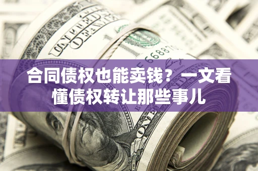 济南合同债权也能卖钱？一文看懂债权转让那些事儿