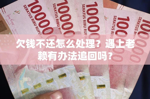 济南欠钱不还怎么处理？遇上老赖有办法追回吗？