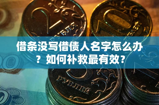 济南借条没写借债人名字怎么办？如何补救最有效？