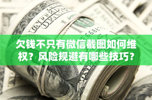 济南欠钱不只有微信截图如何维权？风险规避有哪些技巧？