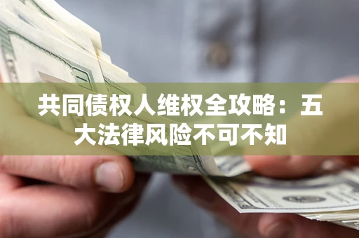 济南共同债权人维权全攻略：五大法律风险不可不知