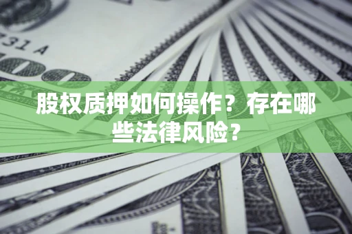济南股权质押如何操作？存在哪些法律风险？