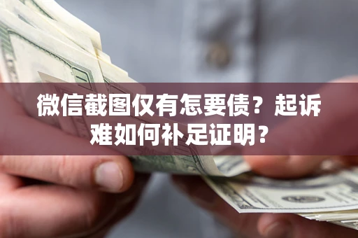 济南微信截图仅有怎要债？起诉难如何补足证明？
