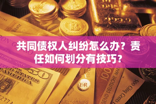 济南共同债权人纠纷怎么办？责任如何划分有技巧？