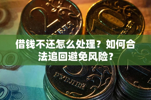 济南借钱不还怎么处理？如何合法追回避免风险？