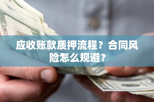 济南应收账款质押流程？合同风险怎么规避？