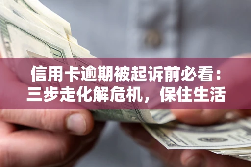 济南信用卡逾期被起诉前必看：三步走化解危机，保住生活尊严