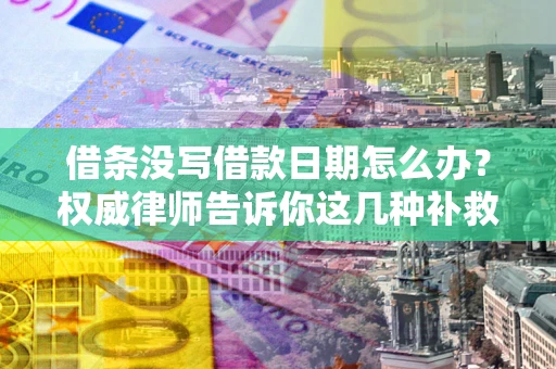 济南借条没写借款日期怎么办？权威律师告诉你这几种补救方法！