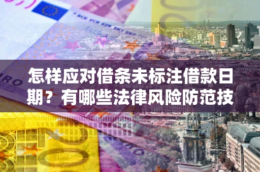 济南怎样应对借条未标注借款日期？有哪些法律风险防范技巧？