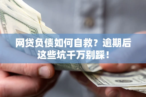 济南网贷负债如何自救？逾期后这些坑千万别踩！