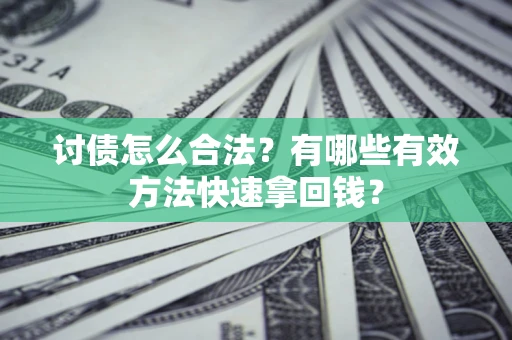 济南讨债怎么合法？有哪些有效方法快速拿回钱？