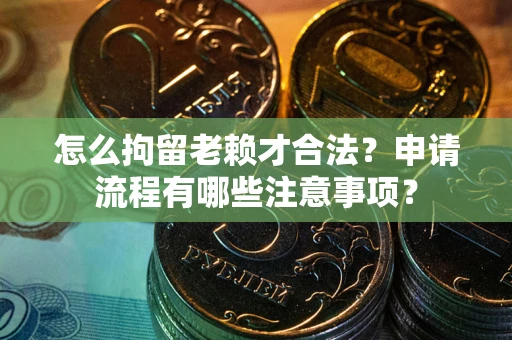 济南怎么拘留老赖才合法？申请流程有哪些注意事项？
