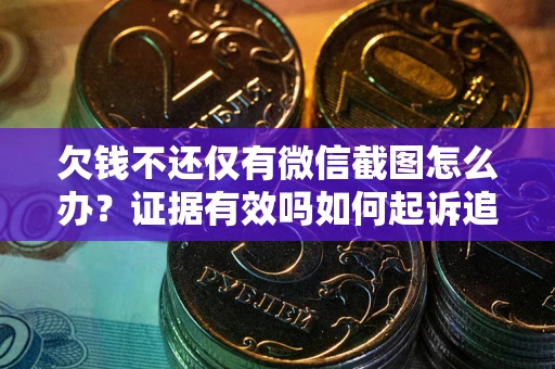 济南欠钱不还仅有微信截图怎么办？证据有效吗如何起诉追回欠款？