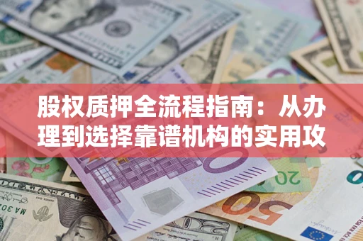 济南股权质押全流程指南：从办理到选择靠谱机构的实用攻略