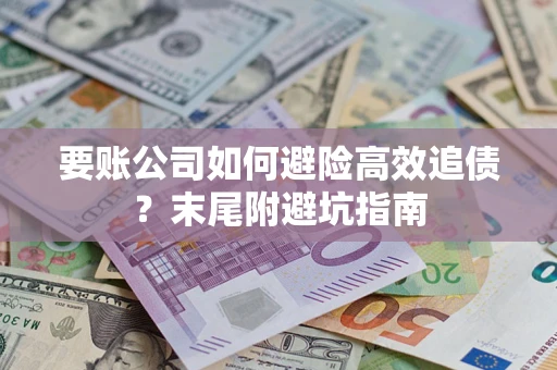 济南要账公司如何避险高效追债？末尾附避坑指南