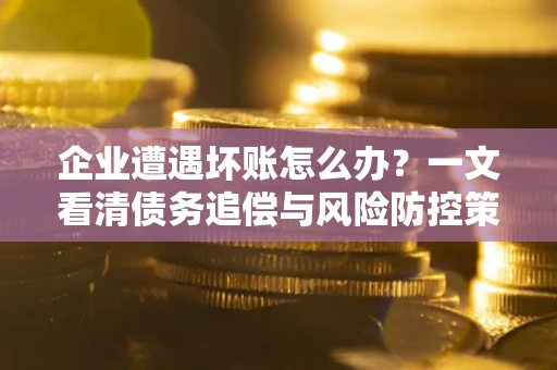 济南企业遭遇坏账怎么办？一文看清债务追偿与风险防控策略
