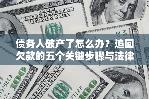 济南债务人破产了怎么办？追回欠款的五个关键步骤与法律策略