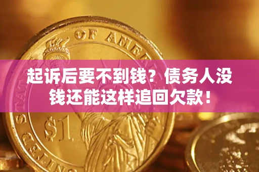 济南起诉后要不到钱？债务人没钱还能这样追回欠款！