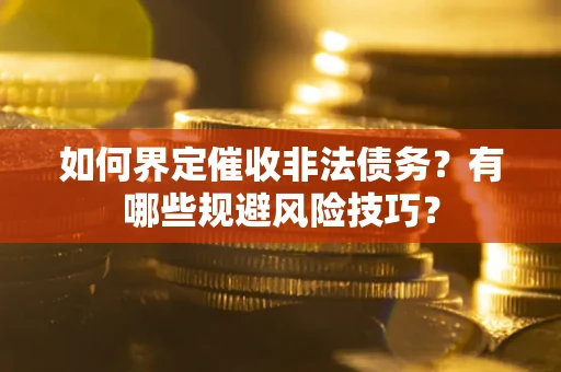 济南如何界定催收非法债务？有哪些规避风险技巧？