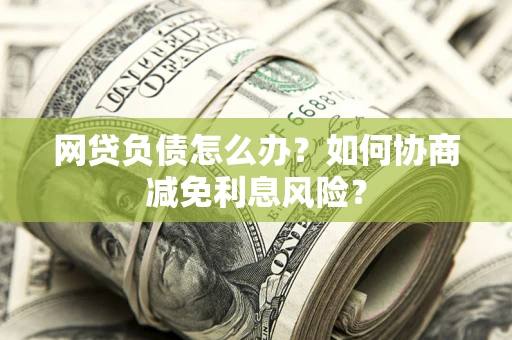 济南网贷负债怎么办？如何协商减免利息风险？