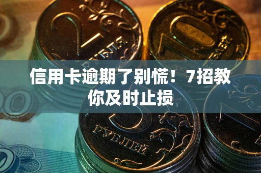 济南信用卡逾期了别慌！7招教你及时止损