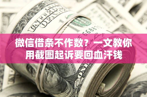 济南微信借条不作数？一文教你用截图起诉要回血汗钱
