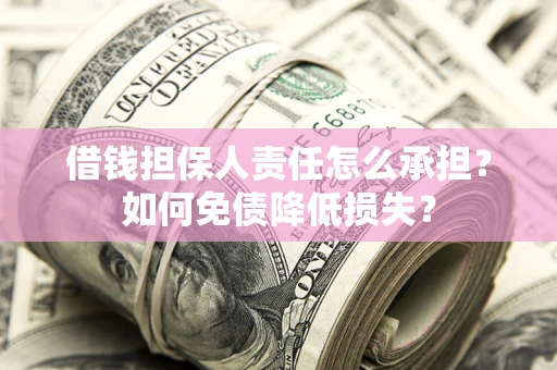 济南借钱担保人责任怎么承担？如何免债降低损失？