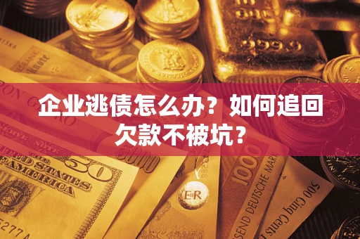 济南企业逃债怎么办？如何追回欠款不被坑？