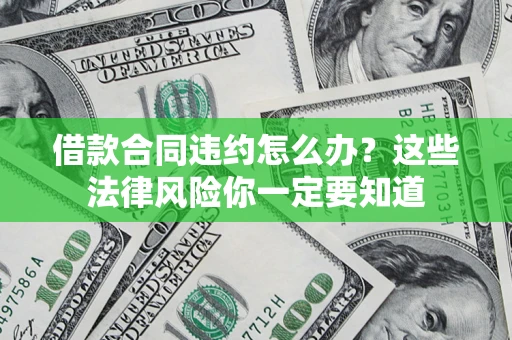 济南借款合同违约怎么办？这些法律风险你一定要知道