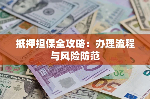 济南抵押担保全攻略：办理流程与风险防范