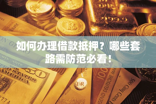 济南如何办理借款抵押？哪些套路需防范必看！