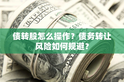 济南债转股怎么操作？债务转让风险如何规避？