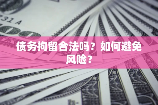 济南债务拘留合法吗？如何避免风险？