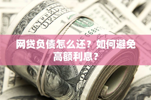 济南网贷负债怎么还？如何避免高额利息？