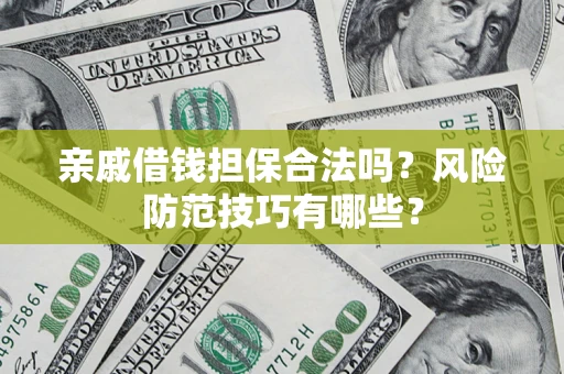 济南亲戚借钱担保合法吗？风险防范技巧有哪些？