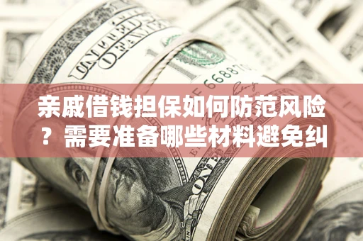 济南亲戚借钱担保如何防范风险？需要准备哪些材料避免纠纷？