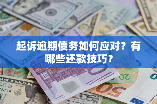 济南起诉逾期债务如何应对？有哪些还款技巧？