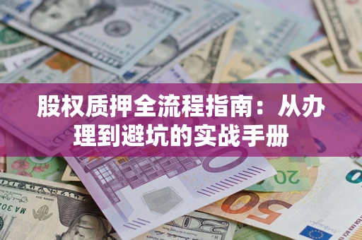济南股权质押全流程指南：从办理到避坑的实战手册