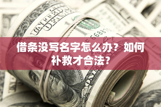 济南借条没写名字怎么办？如何补救才合法？