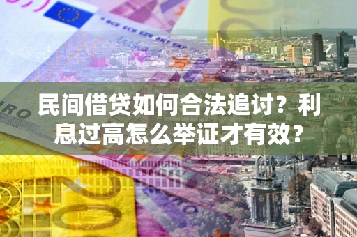 济南民间借贷如何合法追讨？利息过高怎么举证才有效？
